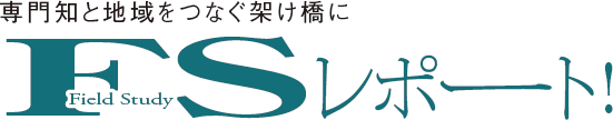 専門知と地域をつなぐ架け橋に　FSレポート！