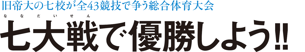 旧帝大の七校が全43競技で争う総合体育大会 七大戦（ななだいせん）で優勝しよう!!