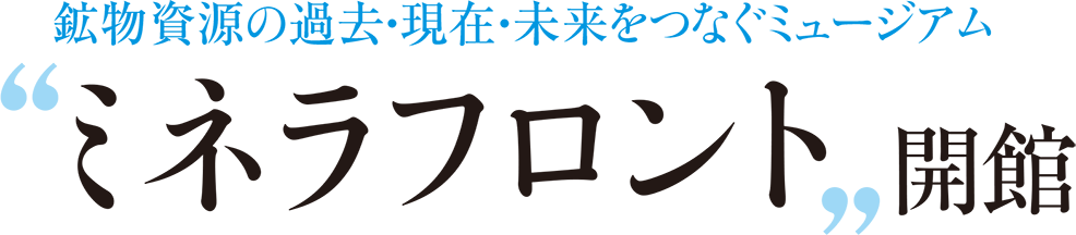 鉱物資源の過去・現在・未来をつなぐミュージアム “ミネラフロント„開館