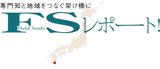 専門知と地域をつなぐ架け橋に　FSレポート！