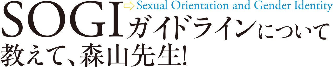 SOGI（⇨Sexual Orientation and Gender Identity）ガイドラインについて 教えて、森山先生！