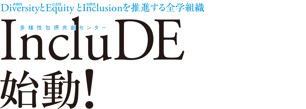 Diversity（多様性）とEquity（公正性）とInclusion（包摂性）を推進する全学組織 IncluDE（多様性包摂共創センター）始動！