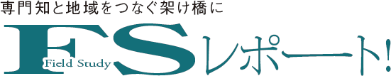 専門知と地域をつなぐ架け橋に　FSレポート！