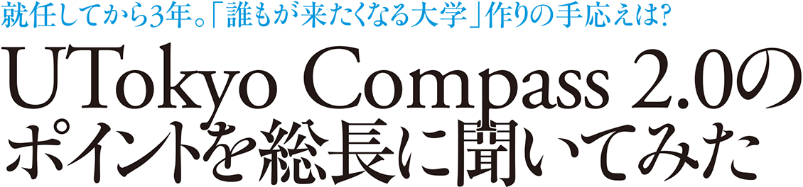 就任してから3年。「誰もが来たくなる大学」作りの手応えは？ UTokyo Compass 2.0のポイントを総長に聞いてみた