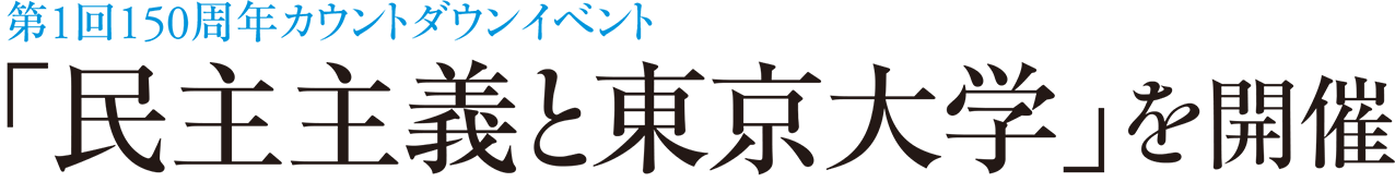 第1回150周年カウントダウンイベント 「民主主義と東京大学」を開催