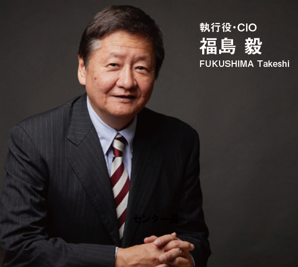 執行役・CIO 福島 毅 FUKUSHIMA Takeshi