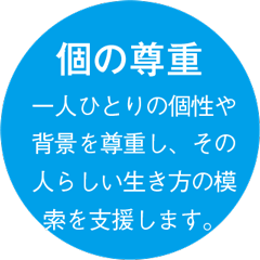 個の尊重 一人ひとりの個性や背景を尊重し、その人らしい生き方の模索を支援します。