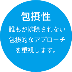 包摂性 誰もが排除されない包摂的なアプローチを重視します。