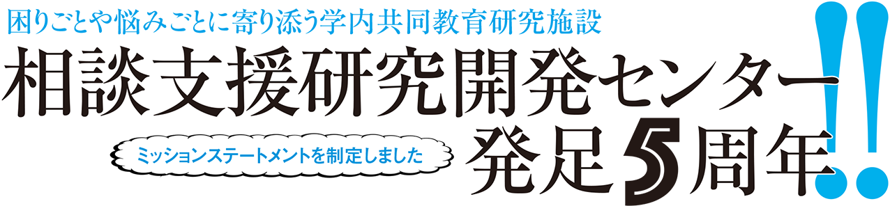 困りごとや悩みごとに寄り添う学内共同教育研究施設 相談支援研究開発センター発足5周年!! ミッションステートメントを制定しました