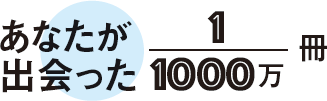 あなたが出会った1/1000万冊
