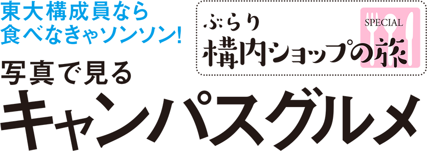 東大構成員なら食べなきゃソンソン！ ぶらり構内ショップの旅SPECIAL 写真で見るキャンパスグルメ 