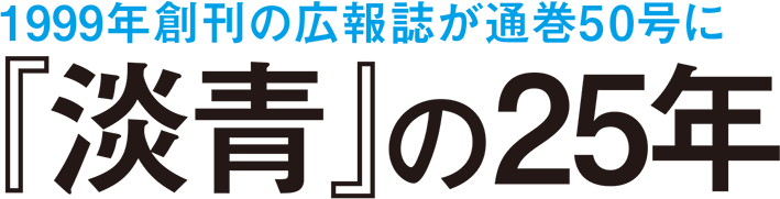 1999年創刊の広報誌が通巻50号に 『淡青』の25年 