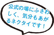 公式の場にふさわしく、気分もあがるネクタイです！