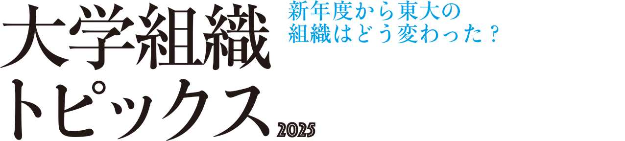 新年度から東大の組織はどう変わった？ 大学組織トピックス2025