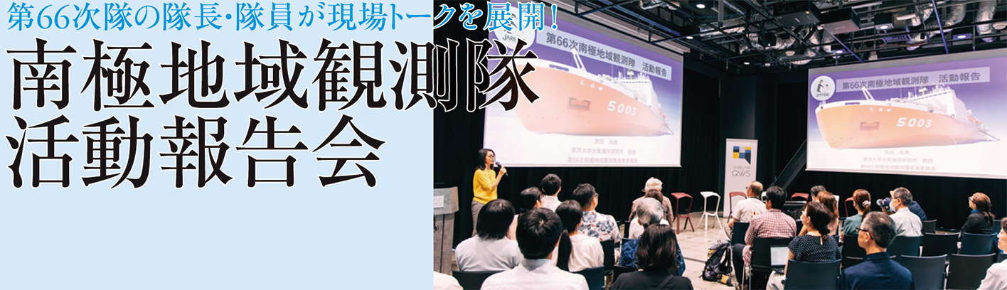第66次隊の隊長・隊員が現場トークを展開！ 南極地域観測隊活動報告会