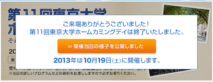 ご来場ありがとうございました！第11回東京大学ホームカミングデイは終了いたしました。　開催当日の様子を公開しました　2013年は10月19日（土）に開催します。