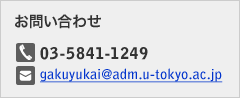 お問い合わせ TEL:03-5841-1249 E-Mail:gakuyukai@adm.u-tokyo.ac.jp